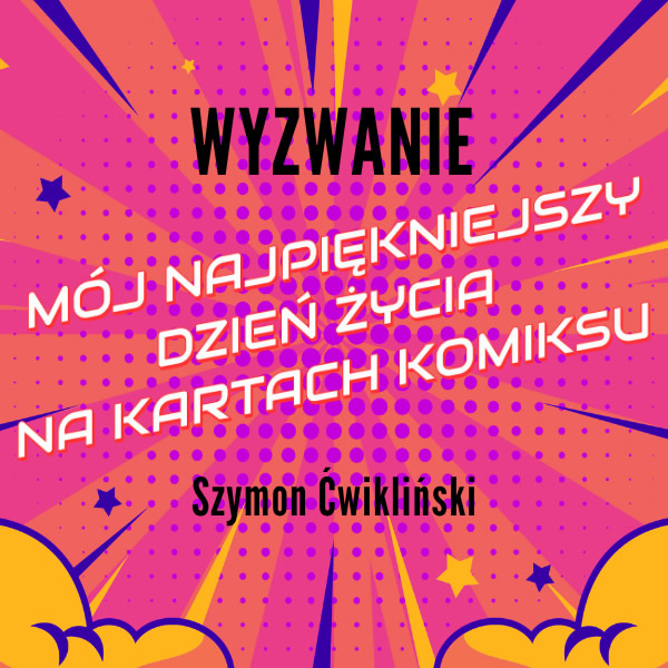 Wyzwanie: Mój najpiękniejszy dzień życia na kartach komiksu - Szymon Ćwikliński Wyzwanie: Mój najpiękniejszy dzień życia na kartach komiksu - Szymon Ćwikliński