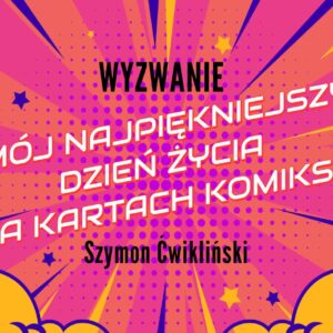 Wyzwanie: Mój najpiękniejszy dzień życia na kartach komiksu - Szymon Ćwikliński