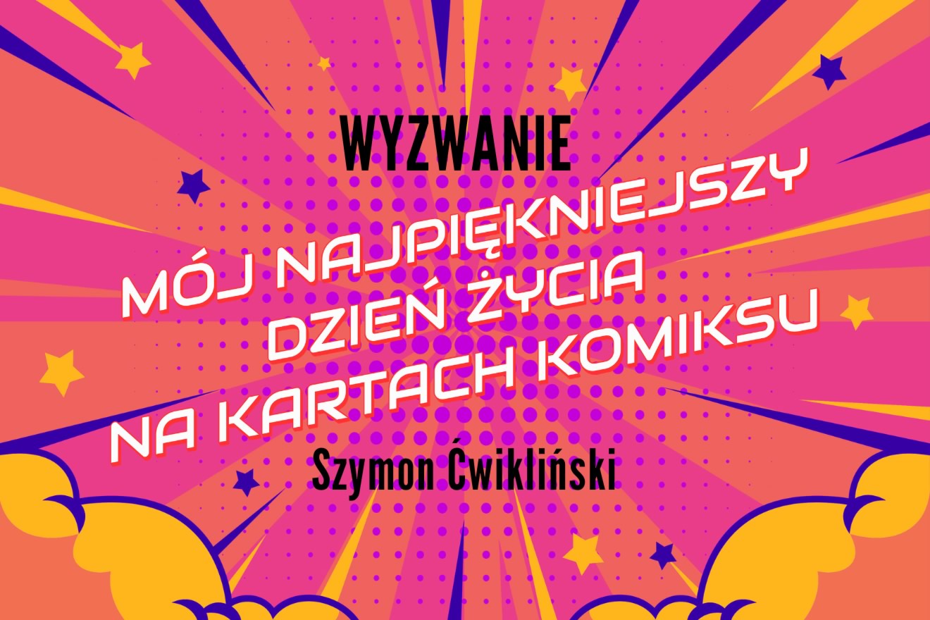 WYZWANIE: Mój najpiękniejszy dzień życia na kartach komiksu - Szymon Ćwikliński WYZWANIE: Mój najpiękniejszy dzień życia na kartach komiksu - Szymon Ćwikliński