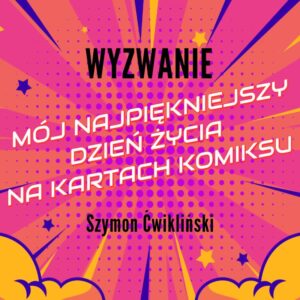 WYZWANIE: Mój najpiękniejszy dzień życia na kartach komiksu - Szymon Ćwikliński