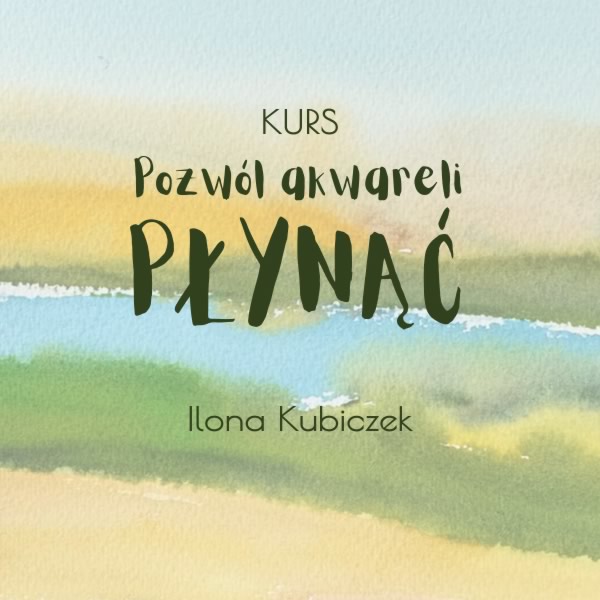 Kurs :: Pozwól akwareli płynąć - Ilona Kubiczek Kurs :: Pozwól akwareli płynąć - Ilona Kubiczek