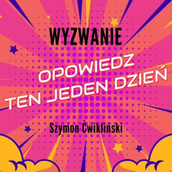 Wyzwanie :: Opowiedz ten jeden dzień - Szymon Ćwikliński Wyzwanie :: Opowiedz ten jeden dzień - Szymon Ćwikliński